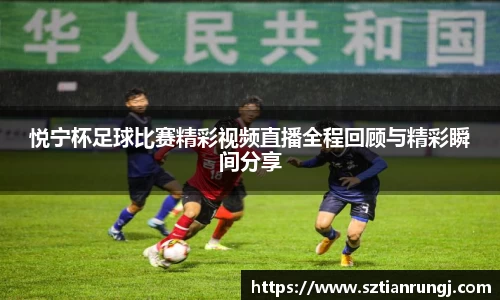 悦宁杯足球比赛精彩视频直播全程回顾与精彩瞬间分享