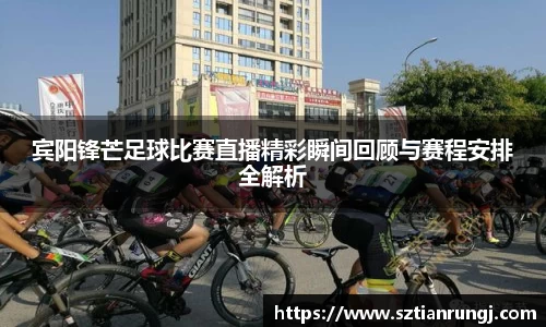 宾阳锋芒足球比赛直播精彩瞬间回顾与赛程安排全解析