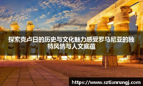 探索克卢日的历史与文化魅力感受罗马尼亚的独特风情与人文底蕴