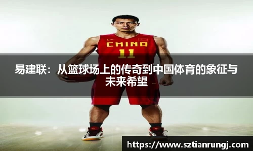 易建联：从篮球场上的传奇到中国体育的象征与未来希望