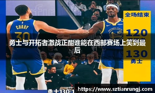 勇士与开拓者激战正酣谁能在西部赛场上笑到最后